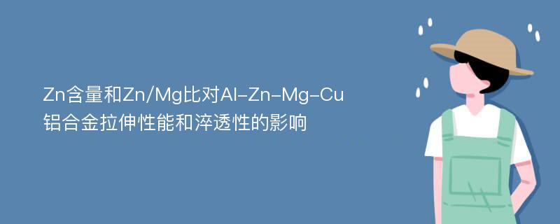 Zn含量和Zn/Mg比对Al-Zn-Mg-Cu铝合金拉伸性能和淬透性的影响