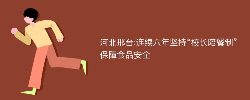 河北邢台:连续六年坚持“校长陪餐制”保障食品安全