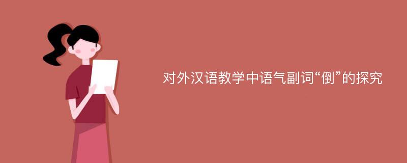 对外汉语教学中语气副词“倒”的探究