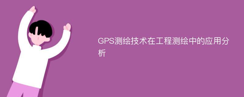 GPS测绘技术在工程测绘中的应用分析