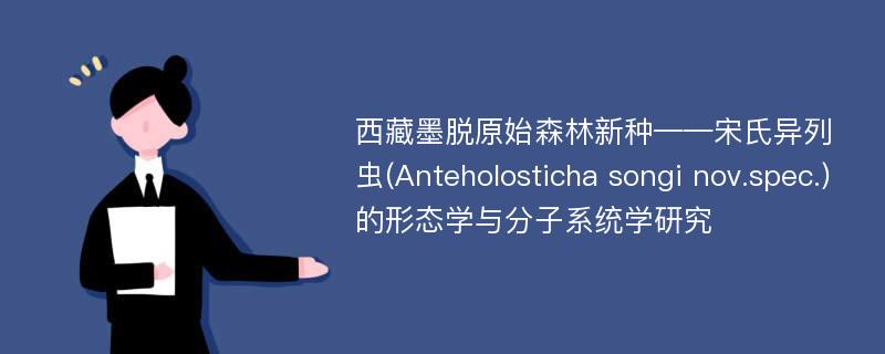 西藏墨脱原始森林新种——宋氏异列虫(Anteholosticha songi nov.spec.)的形态学与分子系统学研究