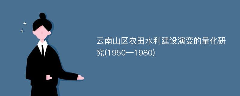 云南山区农田水利建设演变的量化研究(1950—1980)
