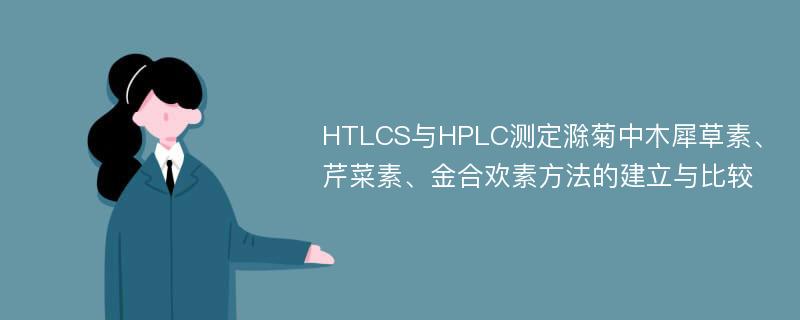 HTLCS与HPLC测定滁菊中木犀草素、芹菜素、金合欢素方法的建立与比较