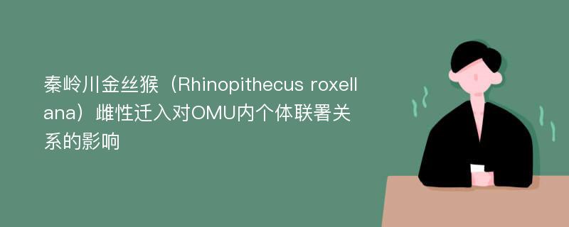 秦岭川金丝猴（Rhinopithecus roxellana）雌性迁入对OMU内个体联署关系的影响