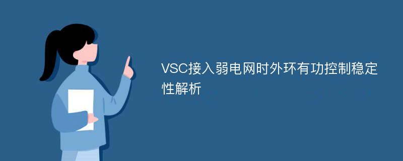 VSC接入弱电网时外环有功控制稳定性解析