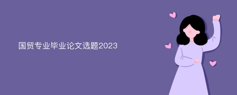 国贸专业毕业论文选题2023
