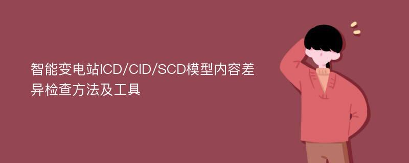 智能变电站ICD/CID/SCD模型内容差异检查方法及工具