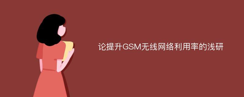 论提升GSM无线网络利用率的浅研