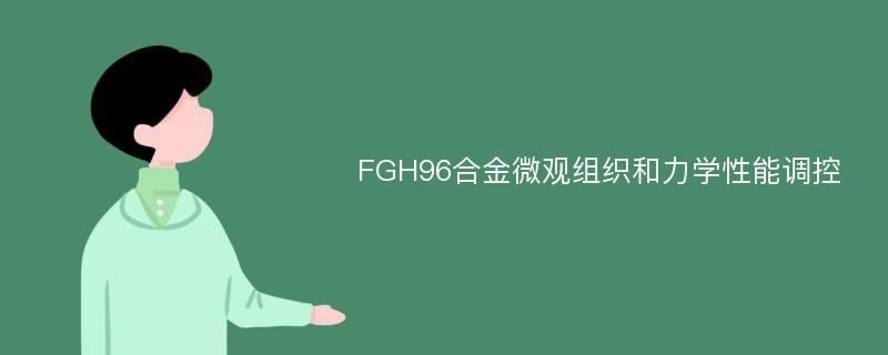 FGH96合金微观组织和力学性能调控