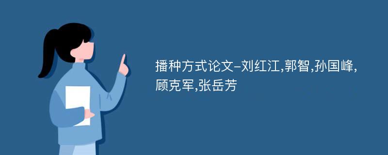 播种方式论文-刘红江,郭智,孙国峰,顾克军,张岳芳
