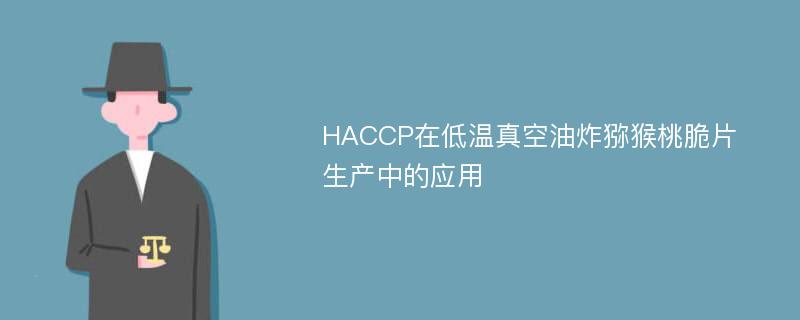 HACCP在低温真空油炸猕猴桃脆片生产中的应用