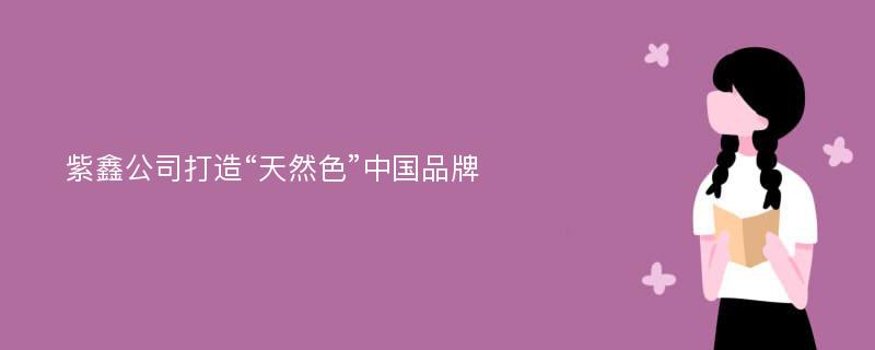 紫鑫公司打造“天然色”中国品牌