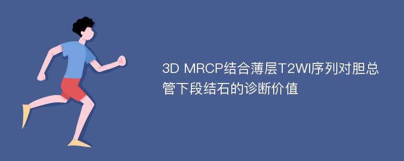 3D MRCP结合薄层T2WI序列对胆总管下段结石的诊断价值