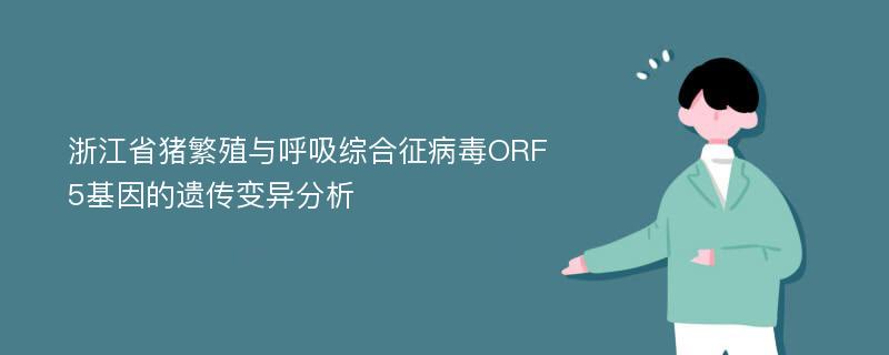 浙江省猪繁殖与呼吸综合征病毒ORF5基因的遗传变异分析
