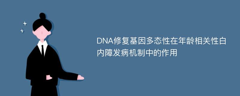 DNA修复基因多态性在年龄相关性白内障发病机制中的作用
