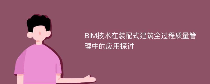 BIM技术在装配式建筑全过程质量管理中的应用探讨