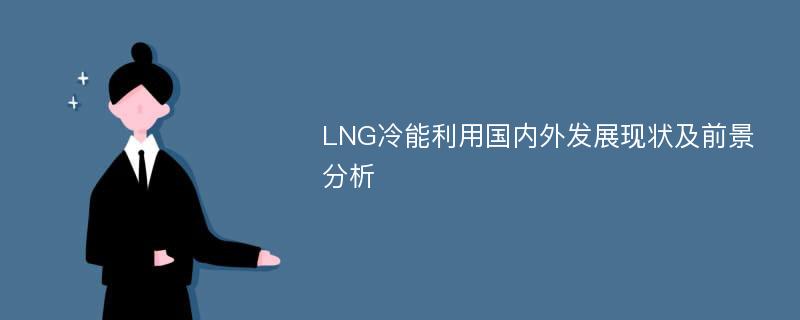 LNG冷能利用国内外发展现状及前景分析