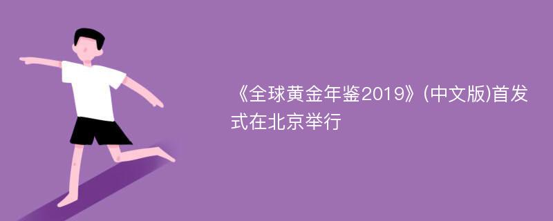 《全球黄金年鉴2019》(中文版)首发式在北京举行