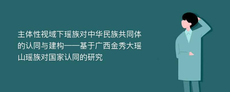 主体性视域下瑶族对中华民族共同体的认同与建构——基于广西金秀大瑶山瑶族对国家认同的研究