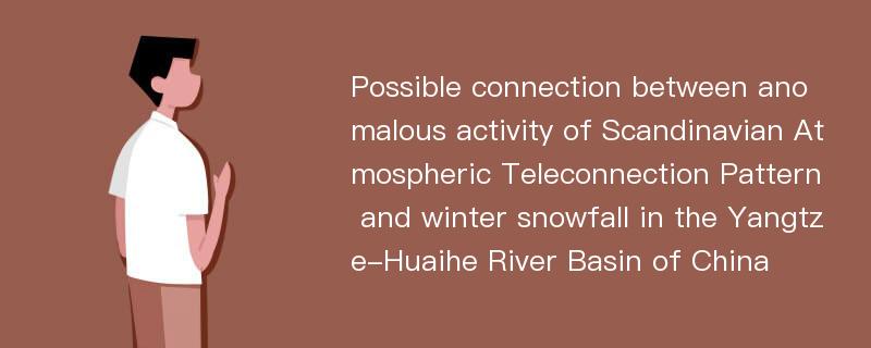 Possible connection between anomalous activity of Scandinavian Atmospheric Teleconnection Pattern and winter snowfall in the Yangtze-Huaihe River Basin of China