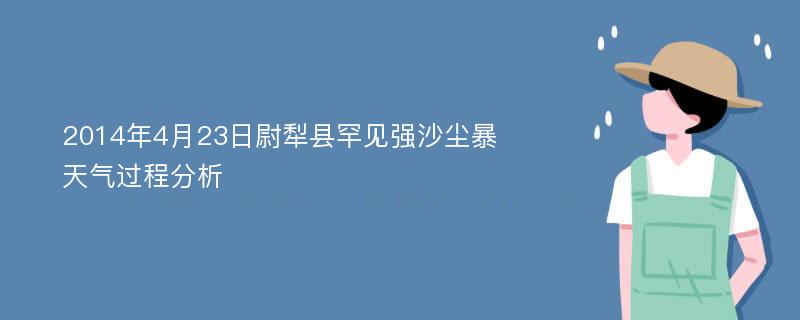 2014年4月23日尉犁县罕见强沙尘暴天气过程分析