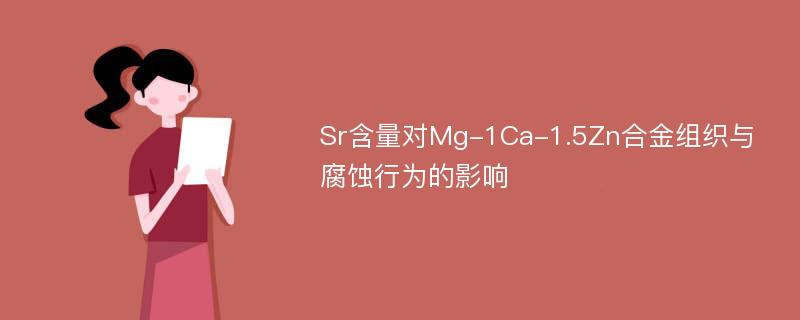 Sr含量对Mg-1Ca-1.5Zn合金组织与腐蚀行为的影响