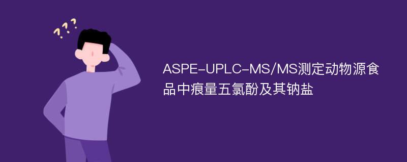 ASPE-UPLC-MS/MS测定动物源食品中痕量五氯酚及其钠盐