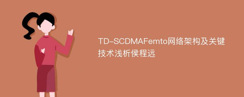 TD-SCDMAFemto网络架构及关键技术浅析侯程远
