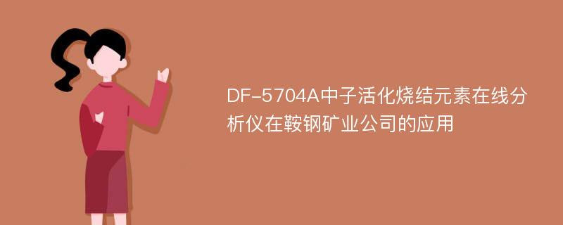 DF-5704A中子活化烧结元素在线分析仪在鞍钢矿业公司的应用