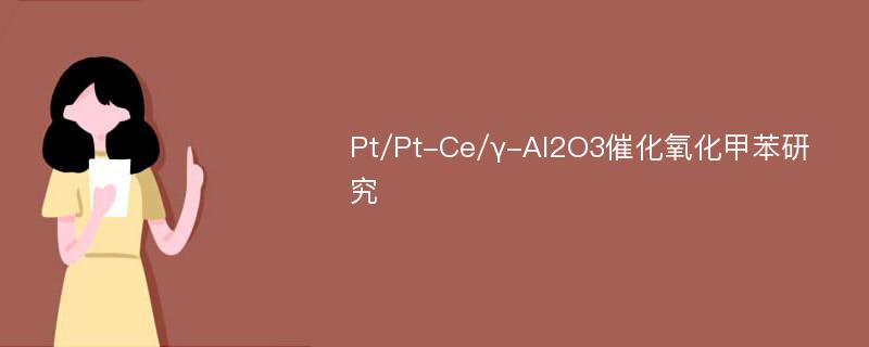 Pt/Pt-Ce/γ-Al2O3催化氧化甲苯研究