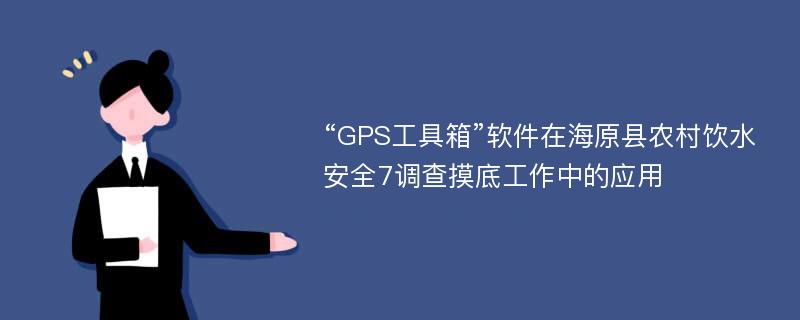 “GPS工具箱”软件在海原县农村饮水安全7调查摸底工作中的应用