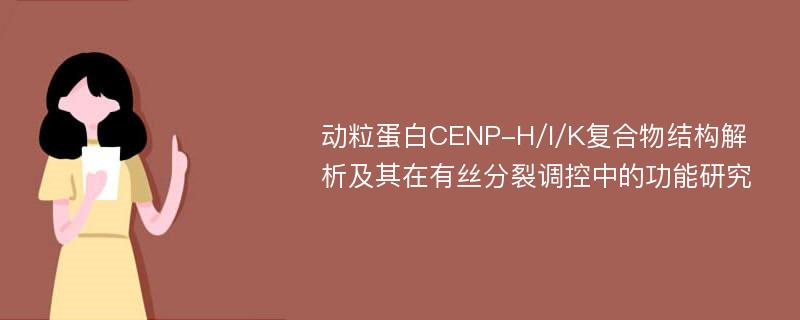 动粒蛋白CENP-H/I/K复合物结构解析及其在有丝分裂调控中的功能研究