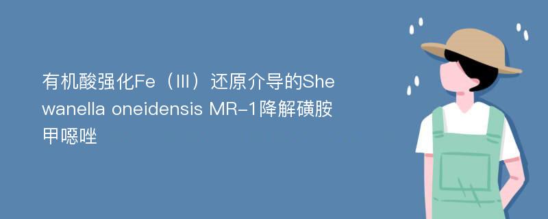 有机酸强化Fe（Ⅲ）还原介导的Shewanella oneidensis MR-1降解磺胺甲噁唑