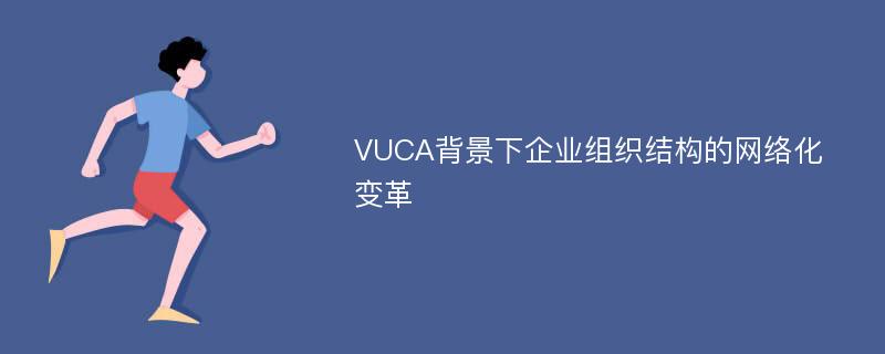 VUCA背景下企业组织结构的网络化变革