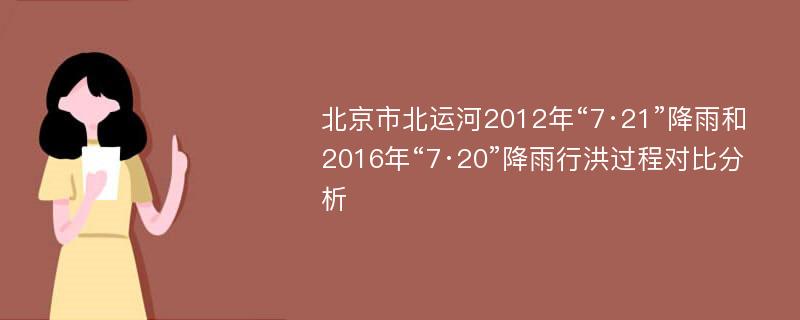 北京市北运河2012年“7·21”降雨和2016年“7·20”降雨行洪过程对比分析