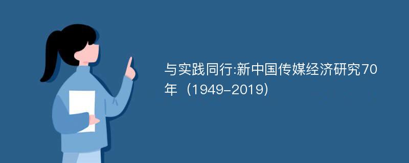 与实践同行:新中国传媒经济研究70年（1949-2019）