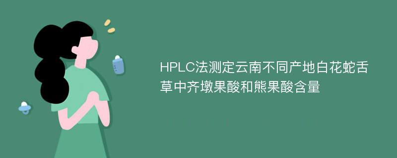 HPLC法测定云南不同产地白花蛇舌草中齐墩果酸和熊果酸含量