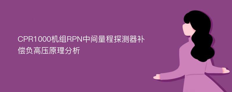 CPR1000机组RPN中间量程探测器补偿负高压原理分析
