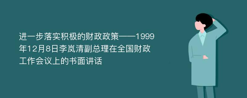 进一步落实积极的财政政策——1999年12月8日李岚清副总理在全国财政工作会议上的书面讲话