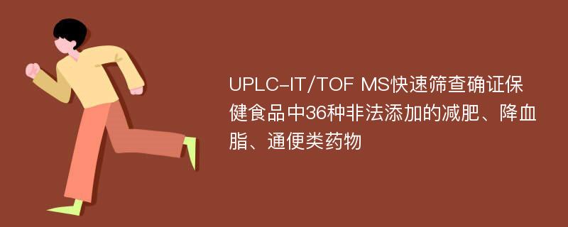 UPLC-IT/TOF MS快速筛查确证保健食品中36种非法添加的减肥、降血脂、通便类药物