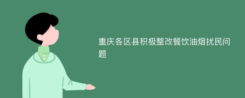 重庆各区县积极整改餐饮油烟扰民问题