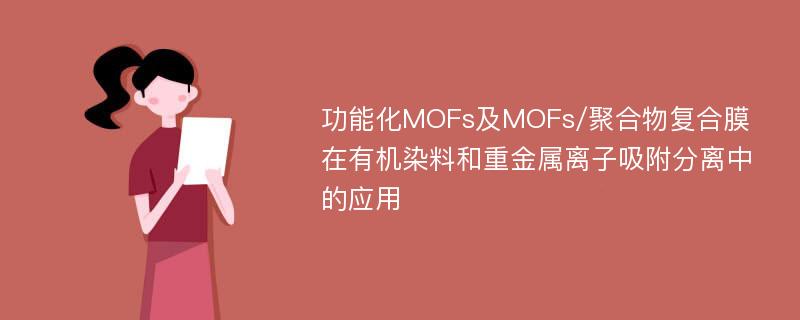 功能化MOFs及MOFs/聚合物复合膜在有机染料和重金属离子吸附分离中的应用