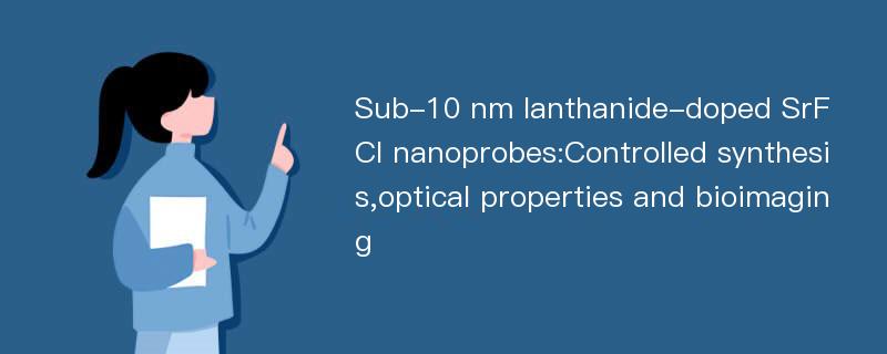 Sub-10 nm lanthanide-doped SrFCl nanoprobes:Controlled synthesis,optical properties and bioimaging