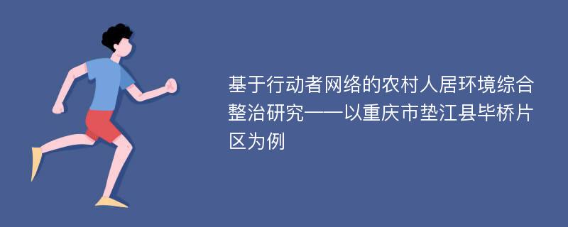 基于行动者网络的农村人居环境综合整治研究——以重庆市垫江县毕桥片区为例