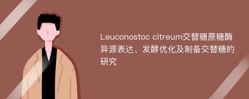 Leuconostoc citreum交替糖蔗糖酶异源表达、发酵优化及制备交替糖的研究