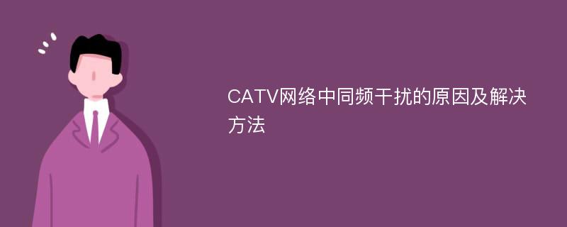 CATV网络中同频干扰的原因及解决方法