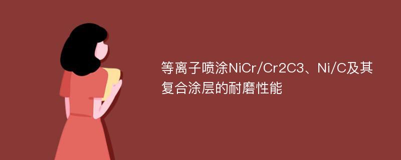 等离子喷涂NiCr/Cr2C3、Ni/C及其复合涂层的耐磨性能