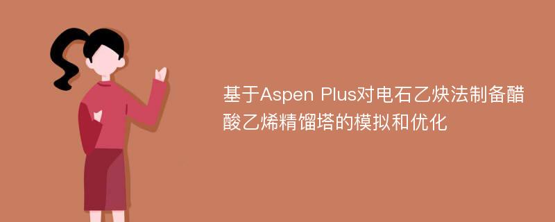 基于Aspen Plus对电石乙炔法制备醋酸乙烯精馏塔的模拟和优化