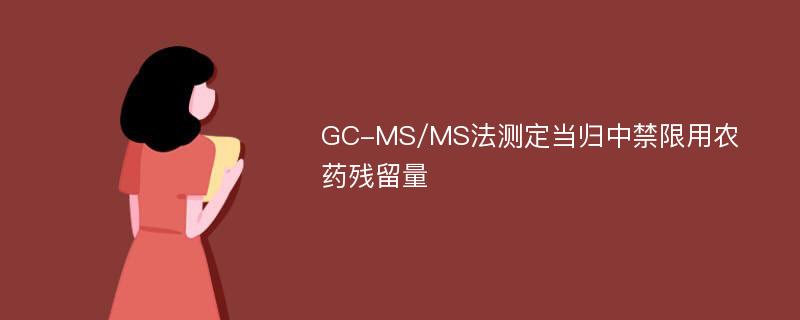 GC-MS/MS法测定当归中禁限用农药残留量