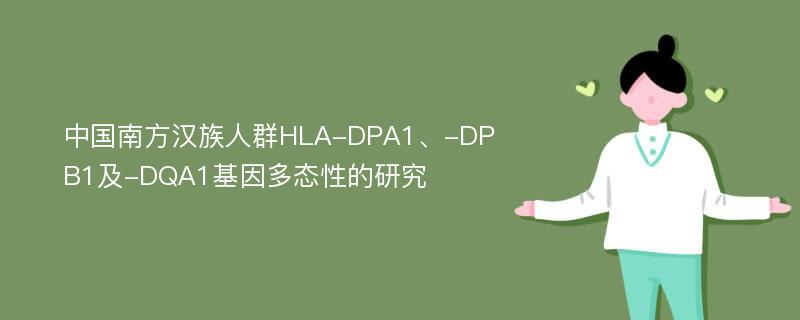 中国南方汉族人群HLA-DPA1、-DPB1及-DQA1基因多态性的研究